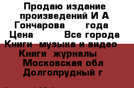 Продаю издание произведений И.А.Гончарова 1949 года › Цена ­ 600 - Все города Книги, музыка и видео » Книги, журналы   . Московская обл.,Долгопрудный г.